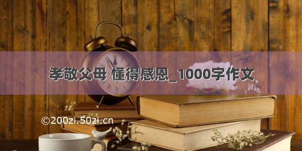 孝敬父母 懂得感恩_1000字作文