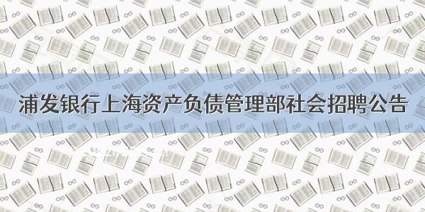 浦发银行上海资产负债管理部社会招聘公告