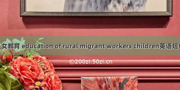 流动人口子女教育 education of rural migrant workers children英语短句 例句大全