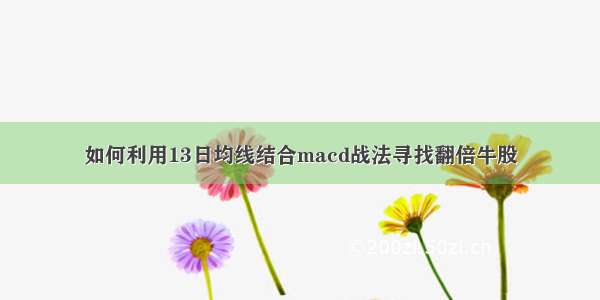 如何利用13日均线结合macd战法寻找翻倍牛股