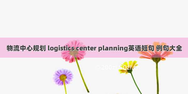 物流中心规划 logistics center planning英语短句 例句大全
