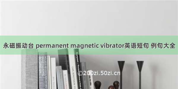 永磁振动台 permanent magnetic vibrator英语短句 例句大全