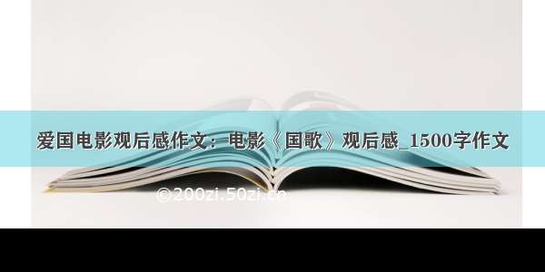 爱国电影观后感作文：电影《国歌》观后感_1500字作文