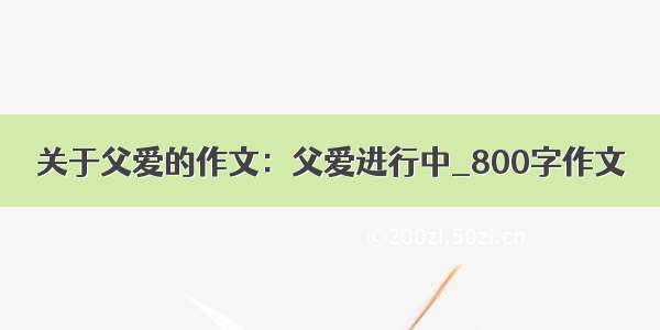 关于父爱的作文：父爱进行中_800字作文