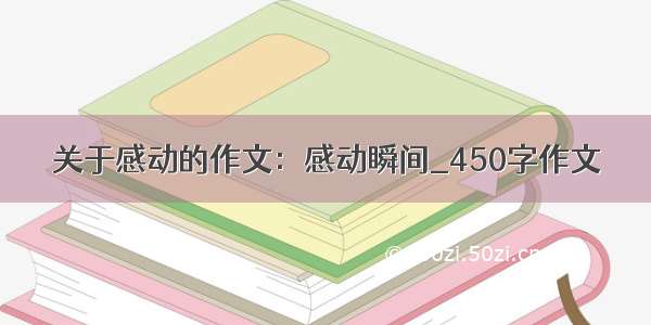 关于感动的作文：感动瞬间_450字作文