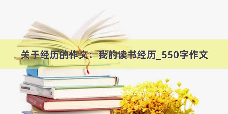 关于经历的作文：我的读书经历_550字作文