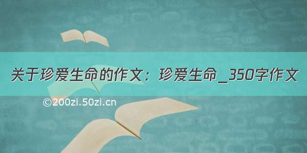 关于珍爱生命的作文：珍爱生命_350字作文