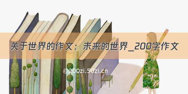 关于世界的作文：未来的世界_200字作文