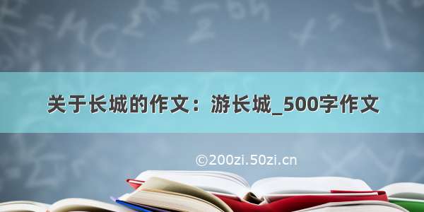 关于长城的作文：游长城_500字作文