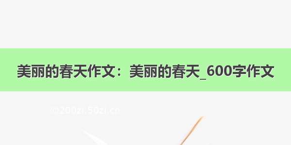 美丽的春天作文：美丽的春天_600字作文
