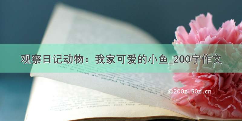 观察日记动物：我家可爱的小鱼_200字作文