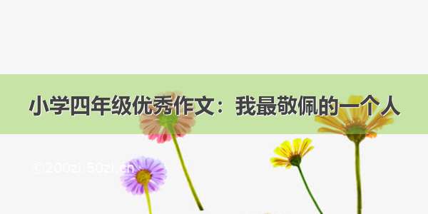 小学四年级优秀作文：我最敬佩的一个人