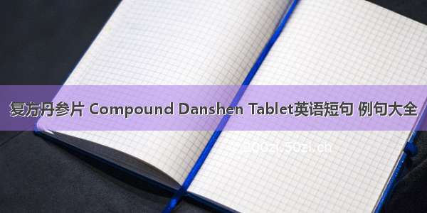 复方丹参片 Compound Danshen Tablet英语短句 例句大全