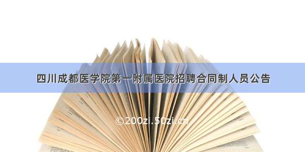 四川成都医学院第一附属医院招聘合同制人员公告