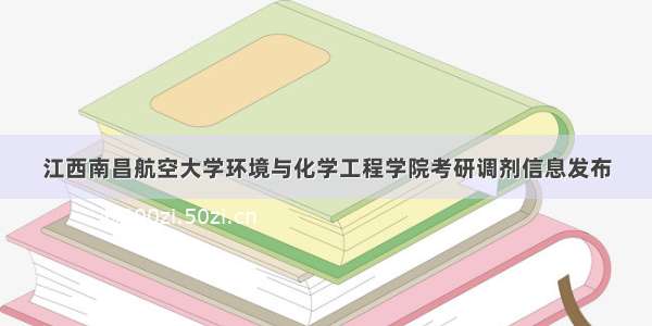 江西南昌航空大学环境与化学工程学院考研调剂信息发布