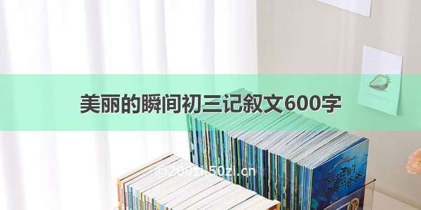 美丽的瞬间初三记叙文600字