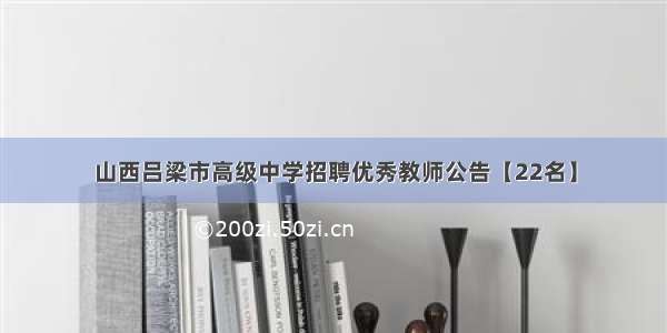 山西吕梁市高级中学招聘优秀教师公告【22名】