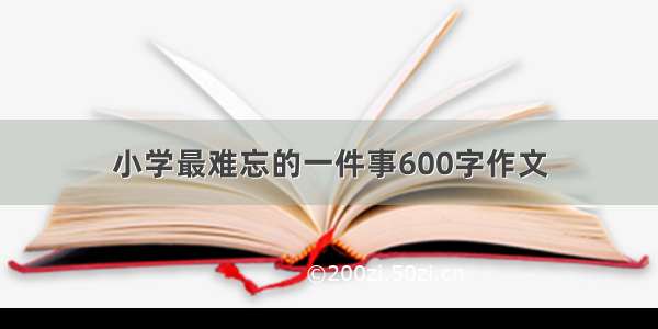 小学最难忘的一件事600字作文