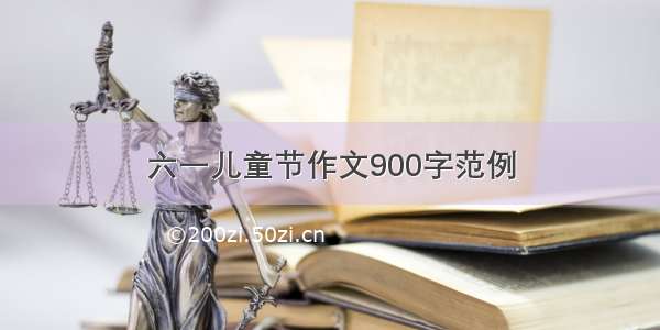 六一儿童节作文900字范例