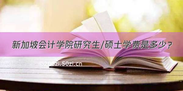 新加坡会计学院研究生/硕士学费是多少？