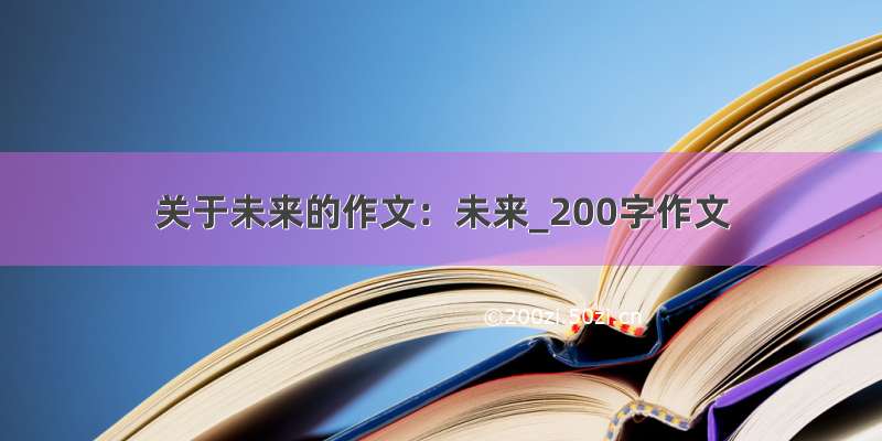 关于未来的作文：未来_200字作文