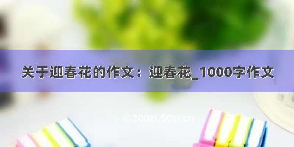 关于迎春花的作文：迎春花_1000字作文