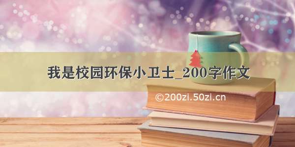 我是校园环保小卫士_200字作文