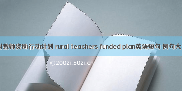 农村教师资助行动计划 rural teachers funded plan英语短句 例句大全