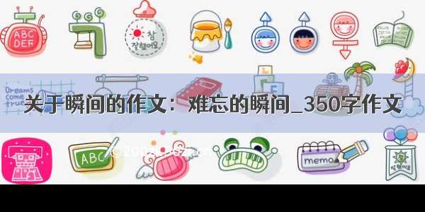 关于瞬间的作文：难忘的瞬间_350字作文