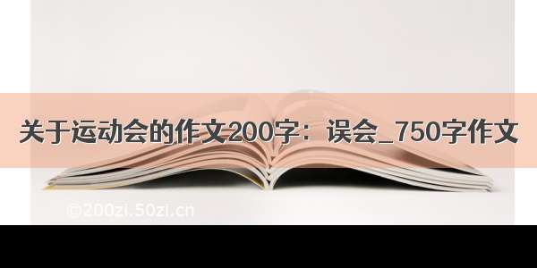 关于运动会的作文200字：误会_750字作文