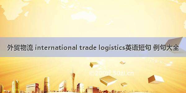 外贸物流 international trade logistics英语短句 例句大全