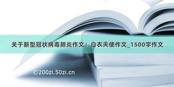 关于新型冠状病毒肺炎作文：白衣天使作文_1500字作文