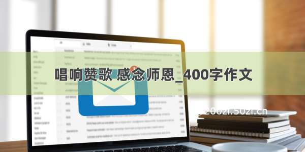 唱响赞歌 感念师恩_400字作文