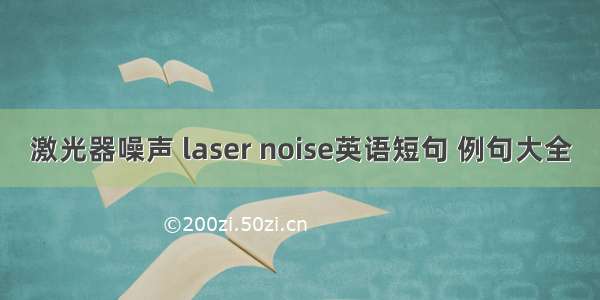 激光器噪声 laser noise英语短句 例句大全