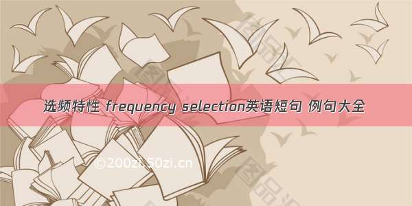 选频特性 frequency selection英语短句 例句大全