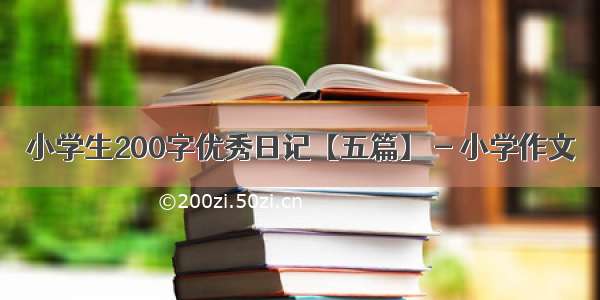 小学生200字优秀日记【五篇】 - 小学作文