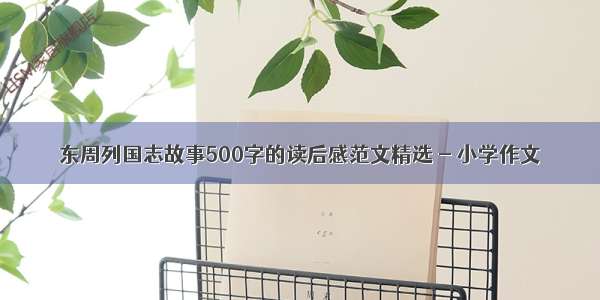 东周列国志故事500字的读后感范文精选 - 小学作文