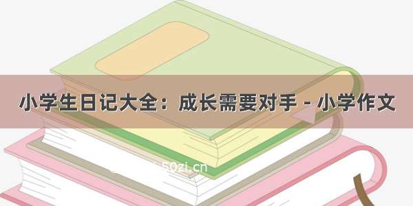 小学生日记大全：成长需要对手 - 小学作文