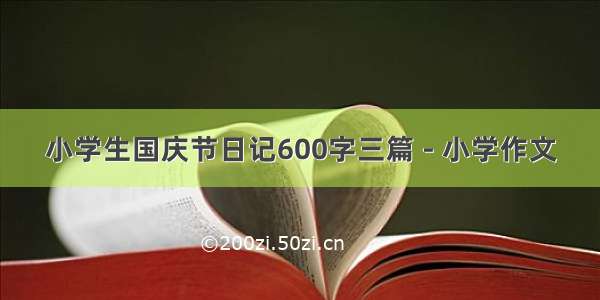 小学生国庆节日记600字三篇 - 小学作文