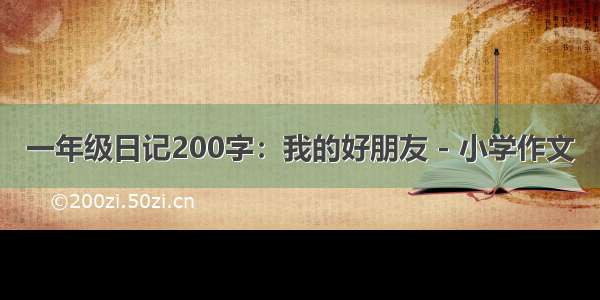 一年级日记200字：我的好朋友 - 小学作文