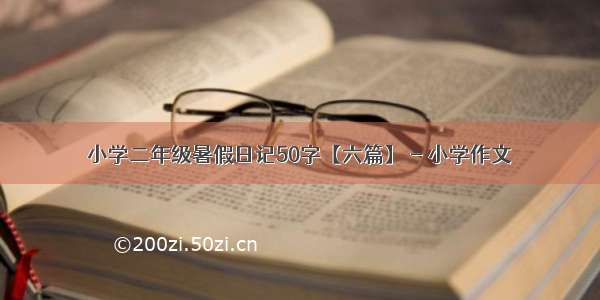 小学二年级暑假日记50字【六篇】 - 小学作文