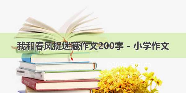 我和春风捉迷藏作文200字 - 小学作文