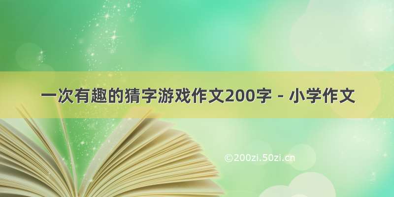 一次有趣的猜字游戏作文200字 - 小学作文