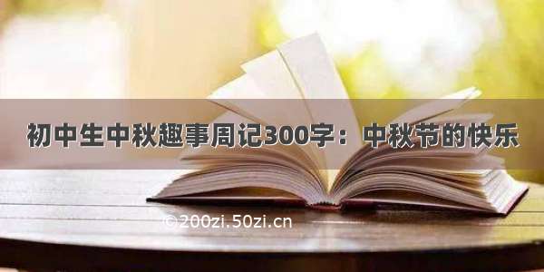 初中生中秋趣事周记300字：中秋节的快乐