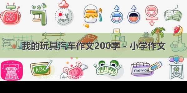 我的玩具汽车作文200字 - 小学作文