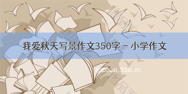 我爱秋天写景作文350字 - 小学作文