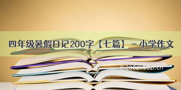 四年级暑假日记200字【七篇】 - 小学作文
