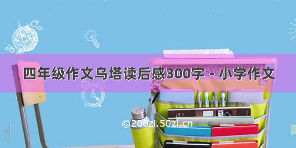 四年级作文乌塔读后感300字 - 小学作文