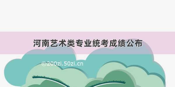 河南艺术类专业统考成绩公布