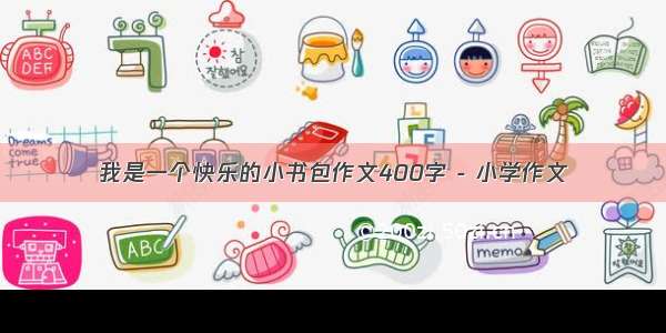 我是一个快乐的小书包作文400字 - 小学作文